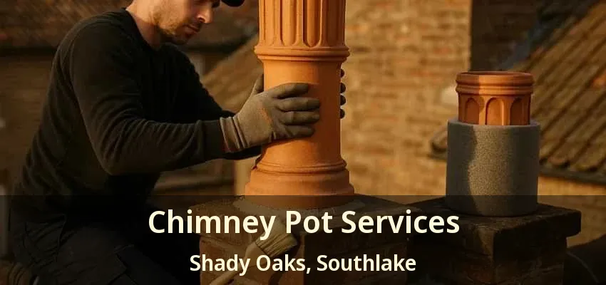 Chimney Pot Services Shady Oaks, Southlake - TX