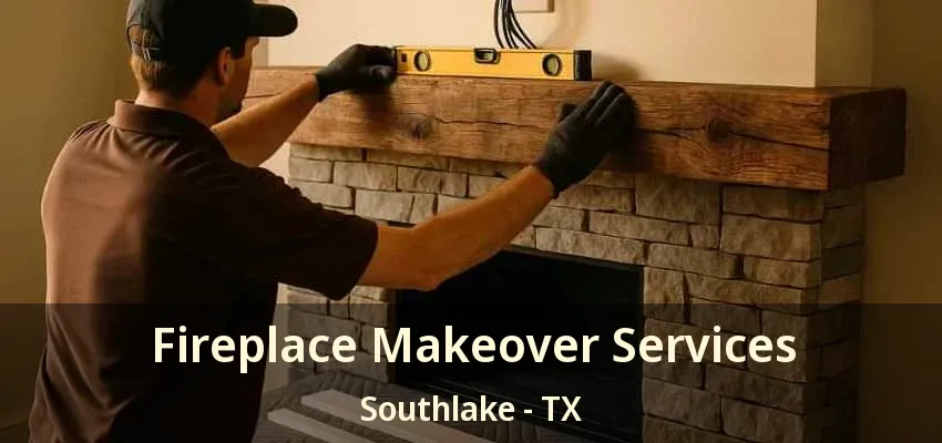 Fireplace Makeover Services Southlake - TX