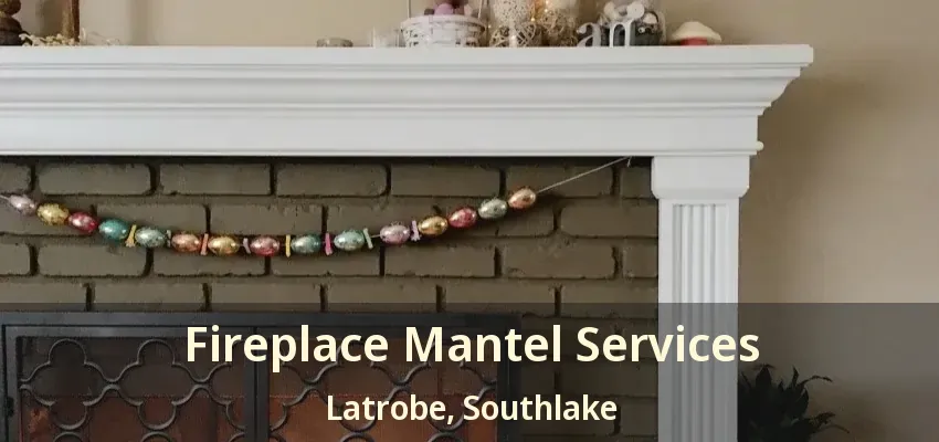 Fireplace Mantel Services Latrobe, Southlake - TX