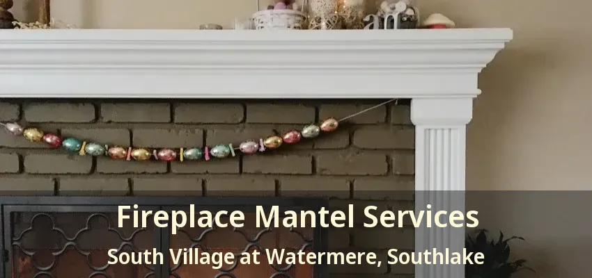 Fireplace Mantel Services South Village at Watermere, Southlake - TX