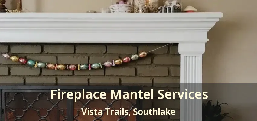 Fireplace Mantel Services Vista Trails, Southlake - TX