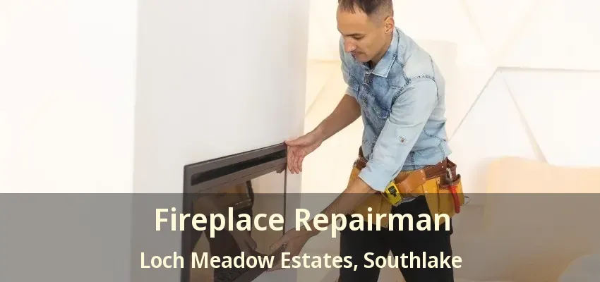 Fireplace Repairman Loch Meadow Estates, Southlake - TX
