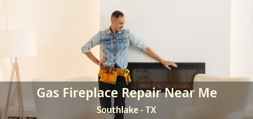 Gas Fireplace Repair Near Me Southlake - TX
