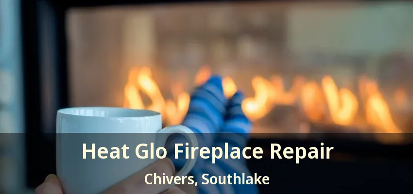 Heat Glo Fireplace Repair Chivers, Southlake - TX