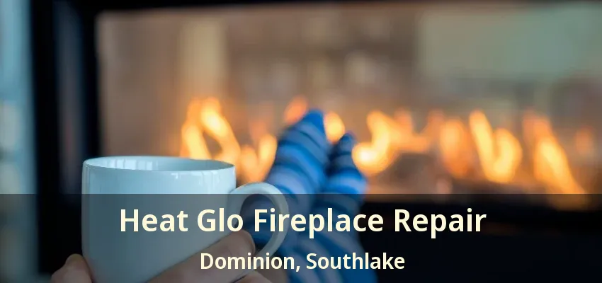 Heat Glo Fireplace Repair Dominion, Southlake - TX
