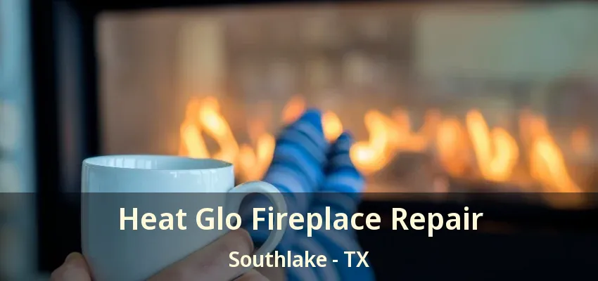 Heat Glo Fireplace Repair Southlake - TX