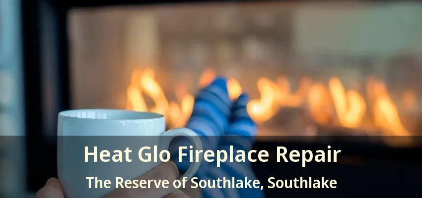 Heat Glo Fireplace Repair The Reserve of Southlake, Southlake - TX