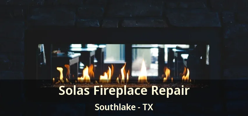 Solas Fireplace Repair Southlake - TX