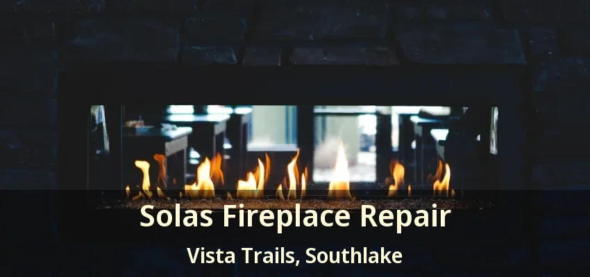 Solas Fireplace Repair Vista Trails, Southlake - TX