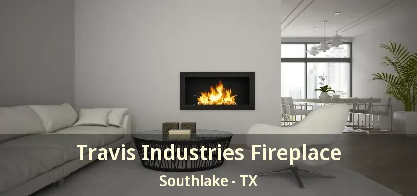 Travis Industries Fireplace Southlake - TX