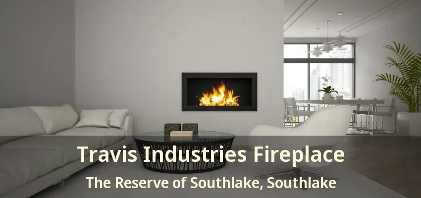 Travis Industries Fireplace The Reserve of Southlake, Southlake - TX