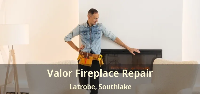 Valor Fireplace Repair Latrobe, Southlake - TX