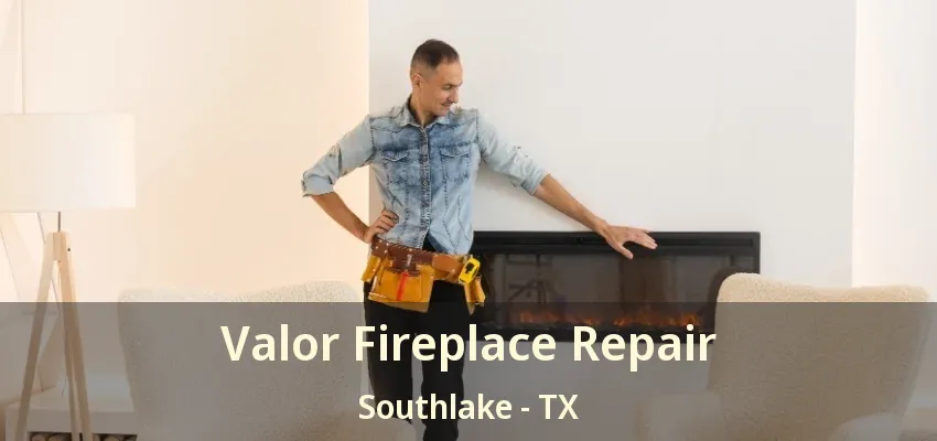 Valor Fireplace Repair Southlake - TX
