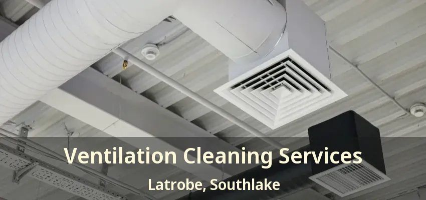 Ventilation Cleaning Services Latrobe, Southlake - TX