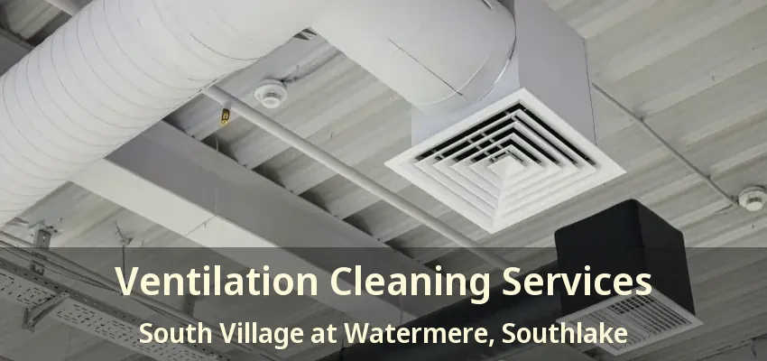 Ventilation Cleaning Services South Village at Watermere, Southlake - TX