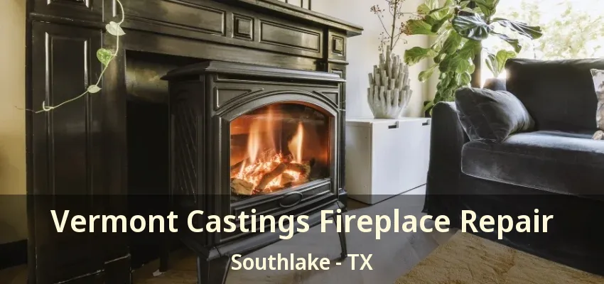 Vermont Castings Fireplace Repair Southlake - TX